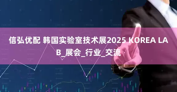 信弘优配 韩国实验室技术展2025 KOREA LAB_展会_行业_交流