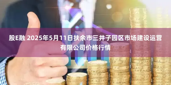 股E融 2025年5月11日扶余市三井子园区市场建设运营有限公司价格行情