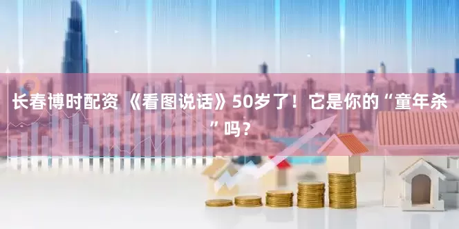 长春博时配资 《看图说话》50岁了！它是你的“童年杀”吗？