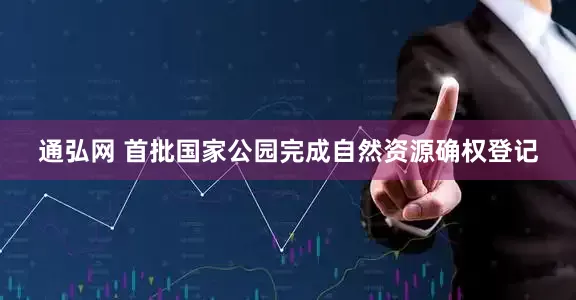通弘网 首批国家公园完成自然资源确权登记