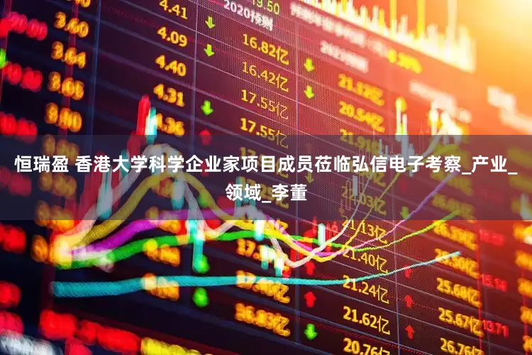 恒瑞盈 香港大学科学企业家项目成员莅临弘信电子考察_产业_领域_李董