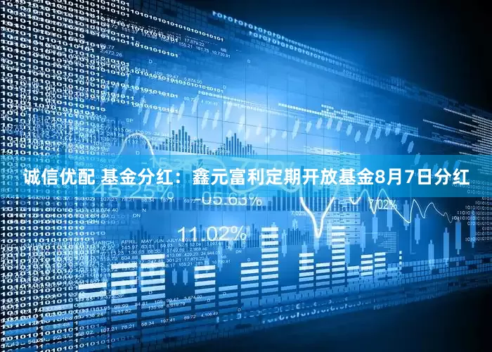 诚信优配 基金分红：鑫元富利定期开放基金8月7日分红