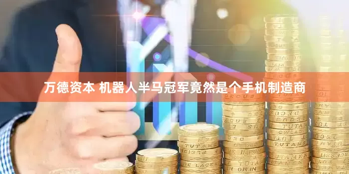 万德资本 机器人半马冠军竟然是个手机制造商